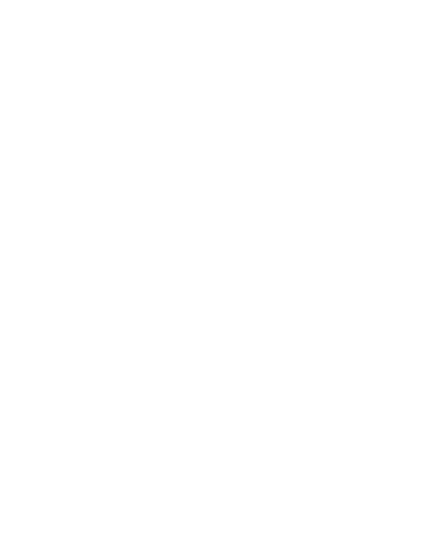 99% Of All Women Are Beautiful, The Remaining 1% Are In My College Insulting Slogan