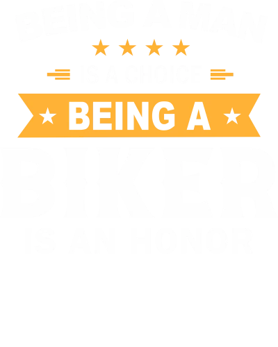 Being A Man Is A Choice Being A Biker Is An Honor