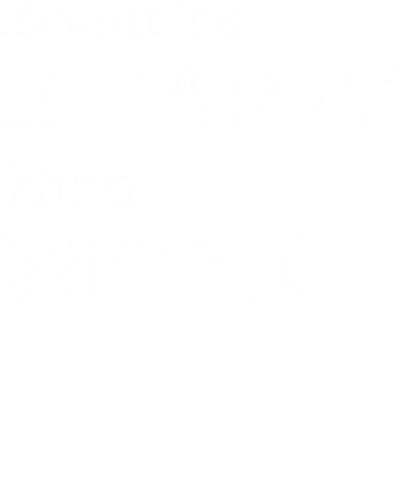 Better Be Happy Than Wise Funny