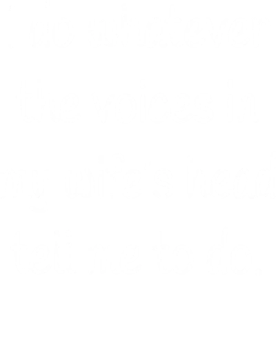 I Do Whatever The Voice In My Wife's Head Tell Me To Do Funny