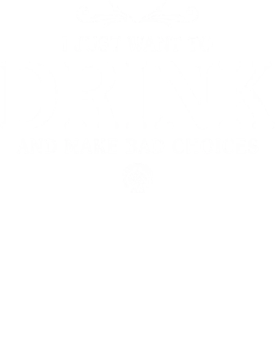 I Just Want To Drink And Make Bad Choices Funny Beer Alcohol Quotes