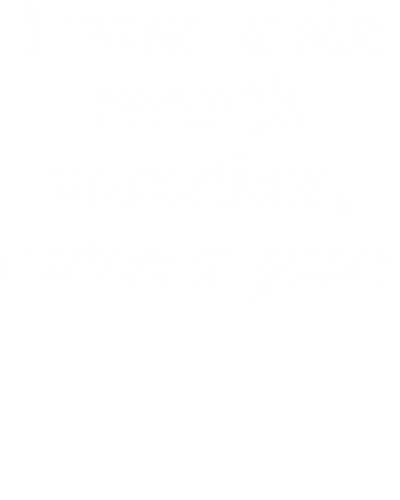I Need A Six Month Vacation, Twice A Year Funny