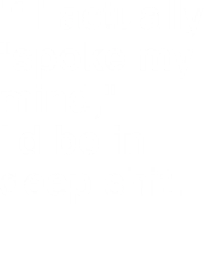 If I Actually Spoke My Mind I'd Be In Deep Shit Funny