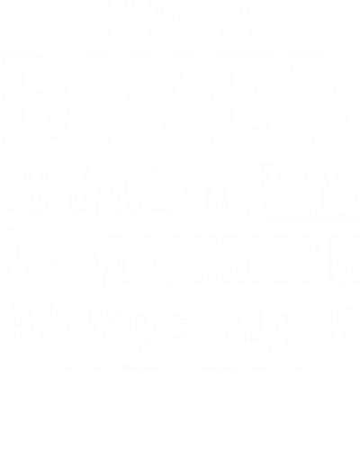 I'm A Biker To Save Time, Let's Just Assute I'm Always Right