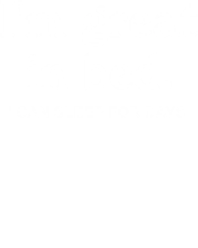 I'm Great In Bed I Can Sleep For Days Funny