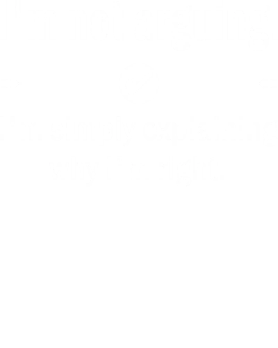 I'm Not Arguing. I'm Simply Explaining Why I'm Right Insulting Slogan