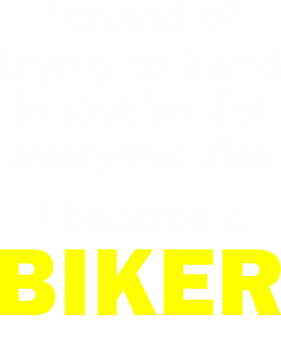 Instead Of Trying To Blend In And Be Like Everyone Else I Became A Biker