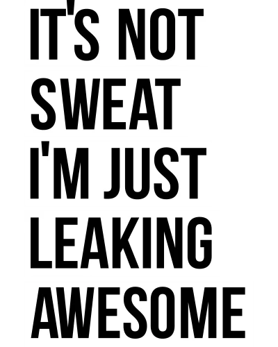 It's Not Sweat I'm Just Leaking Awesome Gym