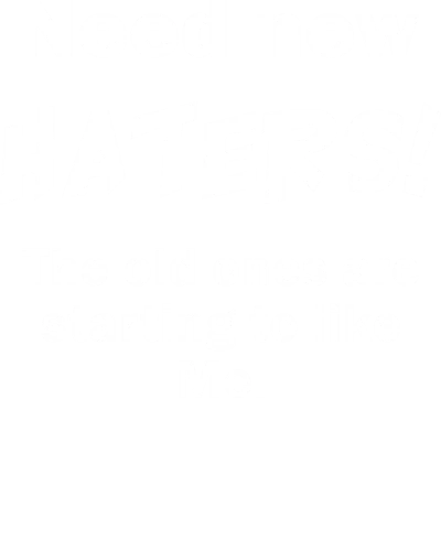Need New Haters The Old Ones Are Starting To Like Me Funny