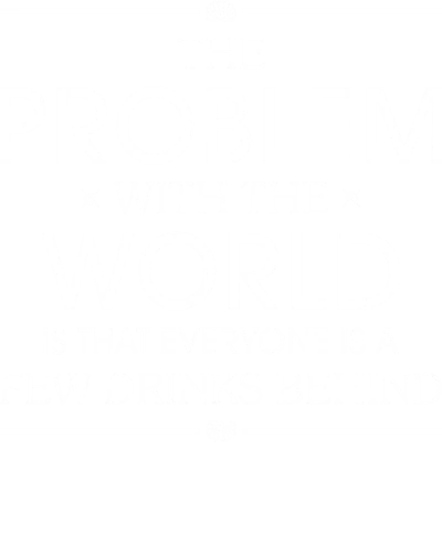 The Problem With The World Is That Everyone Is A Few Drinks Behind Funny Beer Alcohol Quotes