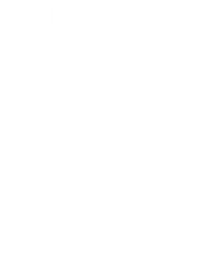 You Say I Dream Too Big I Say You Think Too Small Motivational Slogan